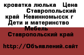 кроватка-люлька › Цена ­ 2 500 - Ставропольский край, Невинномысск г. Дети и материнство » Мебель   . Ставропольский край